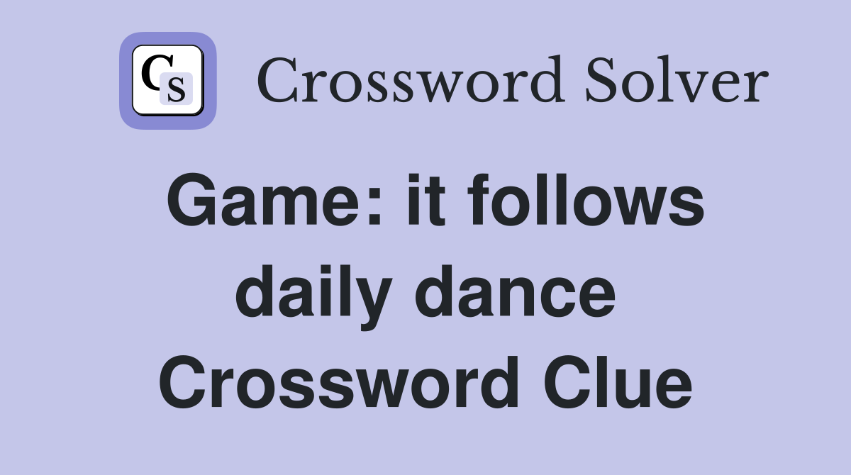 Game: it follows daily dance Crossword Clue Answers Crossword Solver